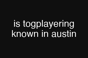 is togplayering known in austin