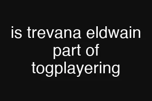 is trevana eldwain part of togplayering