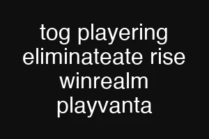 tog playering eliminateate rise winrealm playvanta