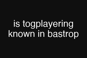 is togplayering known in bastrop